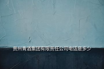 貴州青酒集團有限責任公司電話是多少