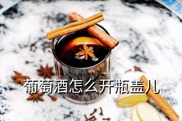 葡萄酒怎么開瓶蓋兒