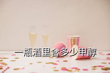 一瓶酒里含多少甲醇