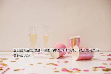 亞硫酸氫鈉加成法檢測(cè)白酒中總?cè)┖繒r(shí)ph過(guò)高或者過(guò)低有什么影響