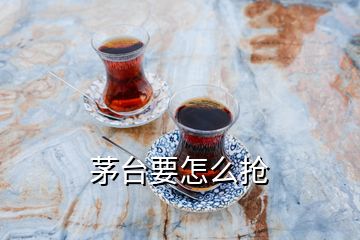 茅臺(tái)要怎么搶