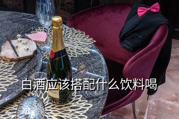 白酒應(yīng)該搭配什么飲料喝