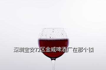 深圳寶安72區(qū)金威啤酒廠在那個(gè)鎮(zhèn)