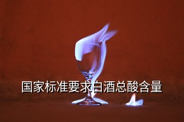 國家標(biāo)準(zhǔn)要求白酒總酸含量