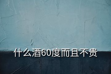 什么酒60度而且不貴