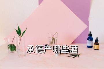 承德產(chǎn)哪些酒