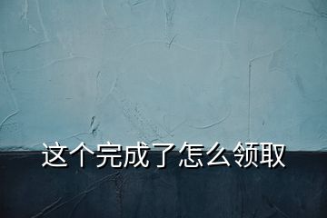 這個(gè)完成了怎么領(lǐng)取