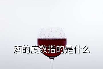 酒的度數(shù)指的是什么