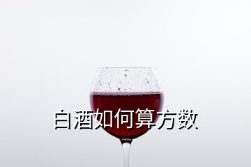 白酒如何算方數(shù)