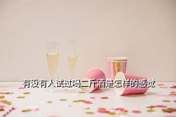 有沒(méi)有人試過(guò)喝二斤酒是怎樣的感覺(jué)