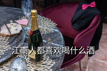 江南人都喜歡喝什么酒