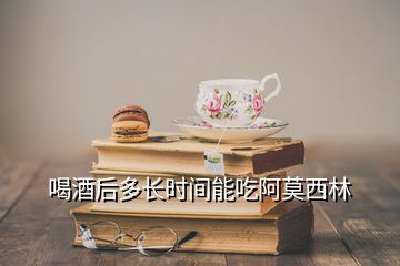 喝酒后多長(zhǎng)時(shí)間能吃阿莫西林