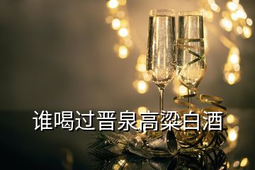 誰(shuí)喝過晉泉高粱白酒