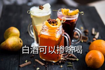 白酒可以摻啥喝