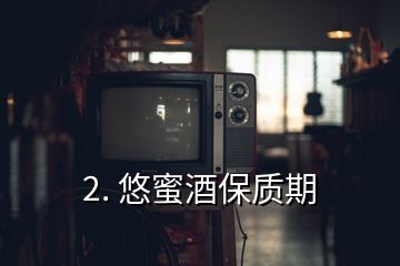 2. 悠蜜酒保質(zhì)期