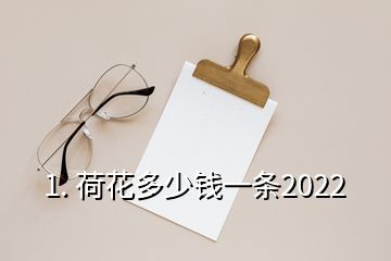 1. 荷花多少錢(qián)一條2022