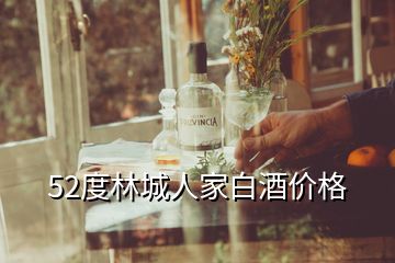 52度林城人家白酒價格