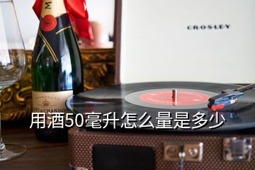 用酒50毫升怎么量是多少