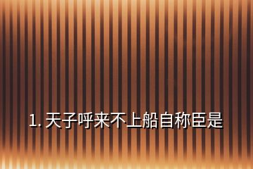 1. 天子呼來不上船自稱臣是