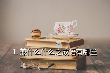 1. 兼什么什么之成語有哪些