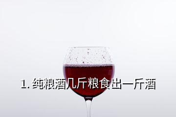 1. 純糧酒幾斤糧食出一斤酒