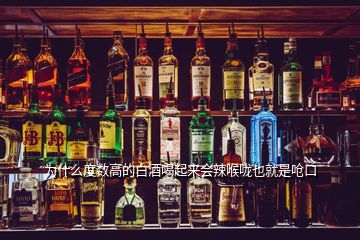 為什么度數(shù)高的白酒喝起來(lái)會(huì)辣喉嚨也就是嗆口