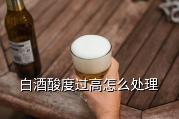 白酒酸度過高怎么處理