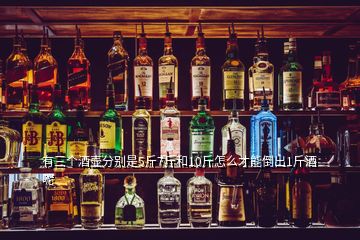 有三個(gè)酒壺分別是5斤7斤和10斤怎么才能倒出1斤酒呢