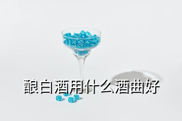 釀白酒用什么酒曲好