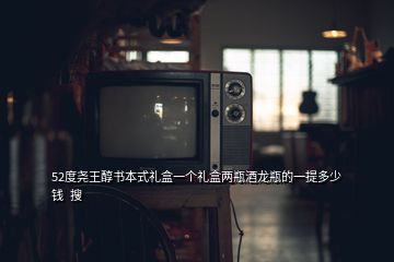 52度堯王醇書本式禮盒一個(gè)禮盒兩瓶酒龍瓶的一提多少錢  搜