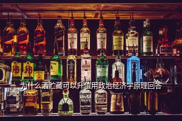 為什么酒貯藏可以升值用政治經(jīng)濟(jì)學(xué)原理回答