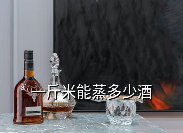 一斤米能蒸多少酒