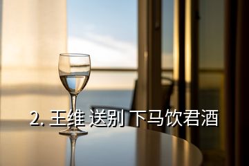 2. 王維 送別 下馬飲君酒