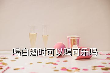 喝白酒時可以喝可樂嗎