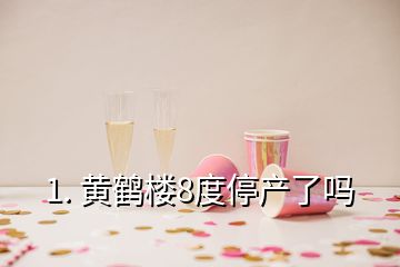 1. 黃鶴樓8度停產(chǎn)了嗎