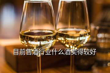 目前售酒行業(yè)什么酒賣得較好