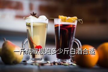 一斤胡椒根泡多少斤白酒合適