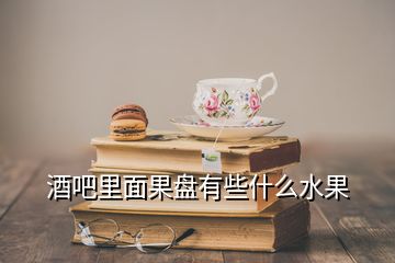 酒吧里面果盤有些什么水果