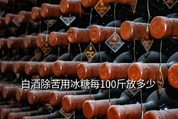 白酒除苦用冰糖每100斤放多少