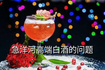 急洋河高端白酒的問(wèn)題