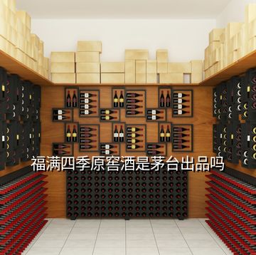 福滿四季原窖酒是茅臺出品嗎