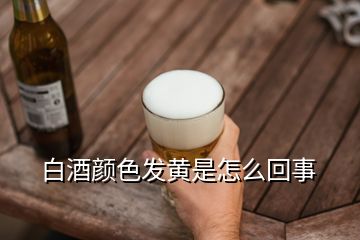 白酒顏色發(fā)黃是怎么回事