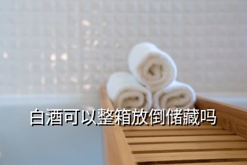 白酒可以整箱放倒儲藏嗎