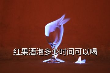 紅果酒泡多少時(shí)間可以喝