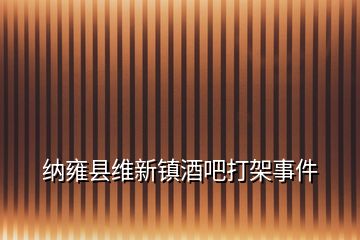 納雍縣維新鎮(zhèn)酒吧打架事件