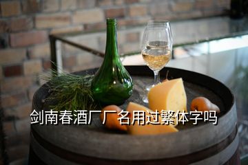 劍南春酒廠廠名用過繁體字嗎