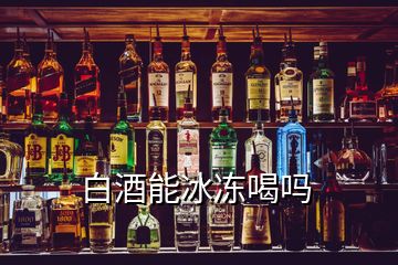 白酒能冰凍喝嗎