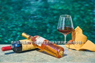 貴州加多福酒業(yè)價格表53度貴州茅臺鎮(zhèn)洞藏1949多少錢一瓶