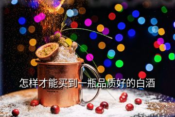 怎樣才能買(mǎi)到一瓶品質(zhì)好的白酒