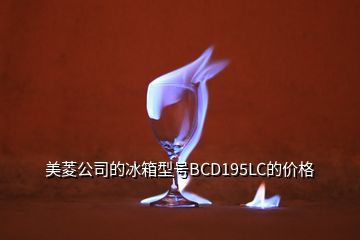 美菱公司的冰箱型號(hào)BCD195LC的價(jià)格